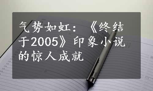 气势如虹：《终结于2005》印象小说的惊人成就