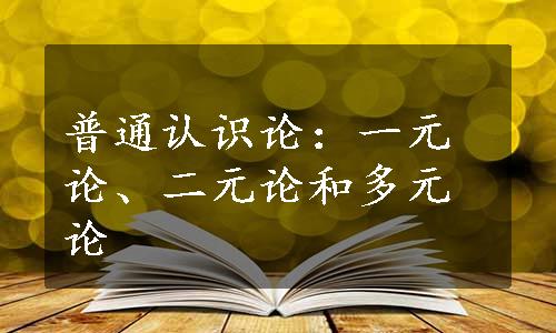 普通认识论：一元论、二元论和多元论