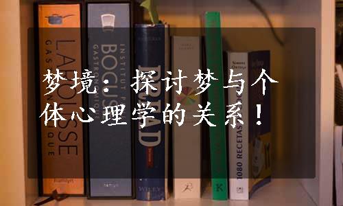 梦境：探讨梦与个体心理学的关系！