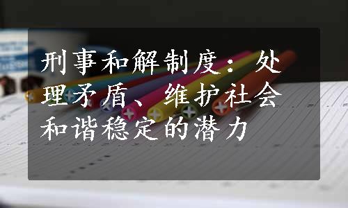 刑事和解制度：处理矛盾、维护社会和谐稳定的潜力