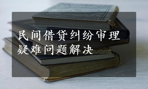 民间借贷纠纷审理疑难问题解决