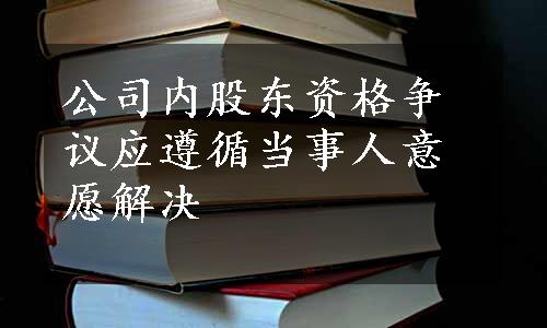 公司内股东资格争议应遵循当事人意愿解决