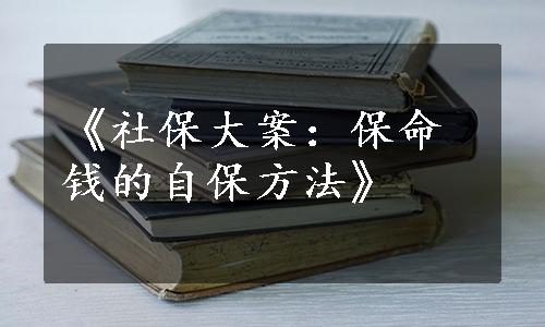 《社保大案：保命钱的自保方法》