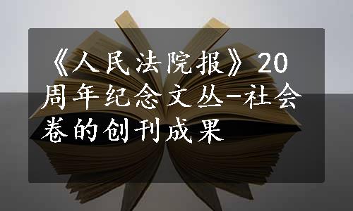 《人民法院报》20周年纪念文丛-社会卷的创刊成果