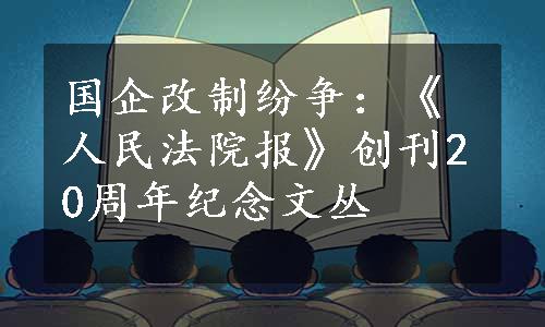 国企改制纷争：《人民法院报》创刊20周年纪念文丛