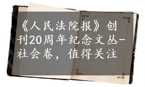 《人民法院报》创刊20周年纪念文丛-社会卷，值得关注