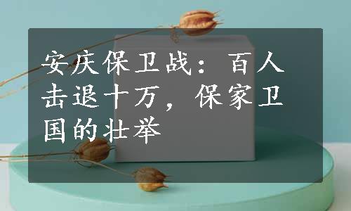 安庆保卫战：百人击退十万，保家卫国的壮举