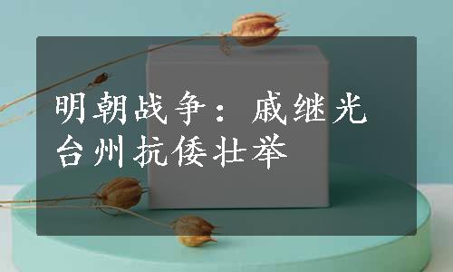 明朝战争：戚继光台州抗倭壮举