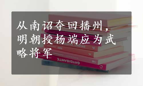 从南诏夺回播州，明朝授杨端应为武略将军