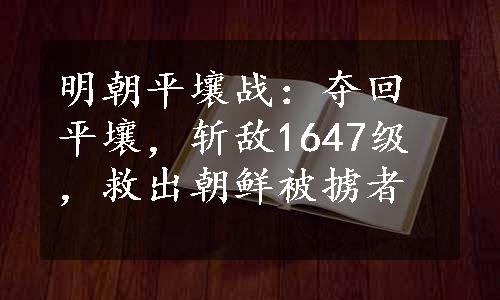 明朝平壤战：夺回平壤，斩敌1647级，救出朝鲜被掳者