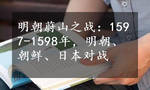 明朝蔚山之战：1597-1598年，明朝、朝鲜、日本对战