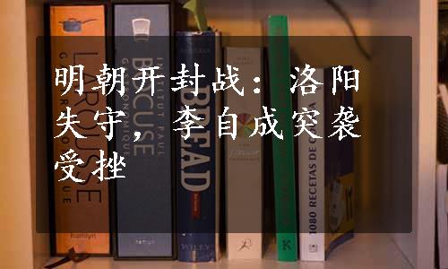 明朝开封战：洛阳失守，李自成突袭受挫