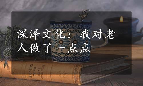 深泽文化：我对老人做了一点点