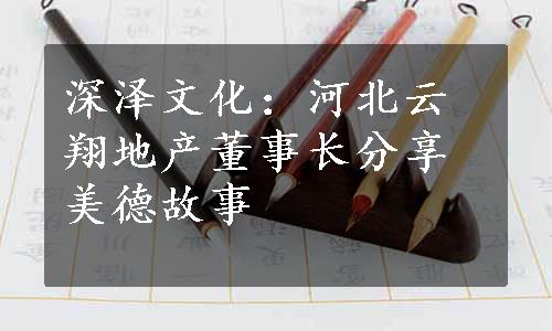 深泽文化：河北云翔地产董事长分享美德故事