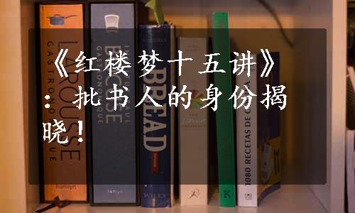 《红楼梦十五讲》：批书人的身份揭晓！