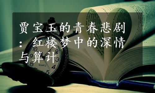 贾宝玉的青春悲剧：红楼梦中的深情与算计