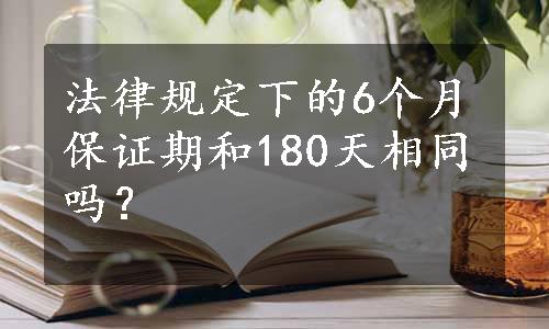 法律规定下的6个月保证期和180天相同吗？