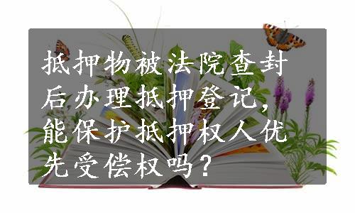 抵押物被法院查封后办理抵押登记，能保护抵押权人优先受偿权吗？