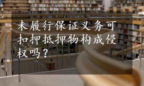 未履行保证义务可扣押抵押物构成侵权吗？