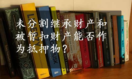 未分割继承财产和被暂扣财产能否作为抵押物？