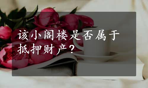 该小阁楼是否属于抵押财产?