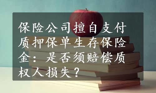 保险公司擅自支付质押保单生存保险金：是否须赔偿质权人损失？