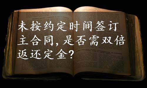 未按约定时间签订主合同,是否需双倍返还定金?