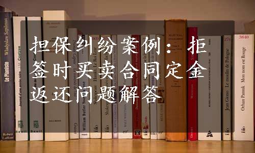 担保纠纷案例：拒签时买卖合同定金返还问题解答