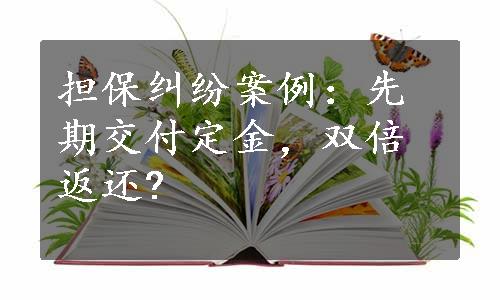 担保纠纷案例：先期交付定金，双倍返还?