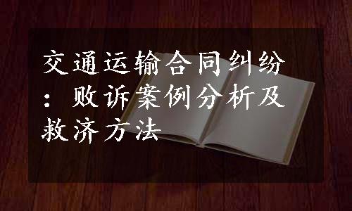 交通运输合同纠纷：败诉案例分析及救济方法