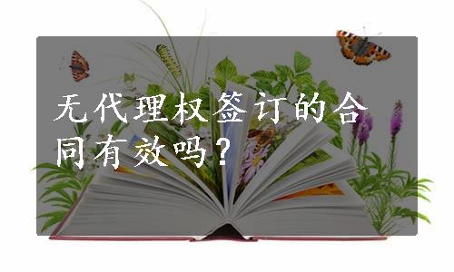 无代理权签订的合同有效吗？