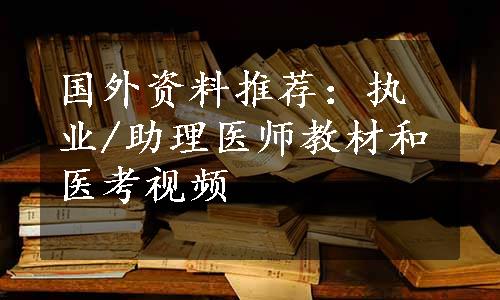 国外资料推荐：执业/助理医师教材和医考视频