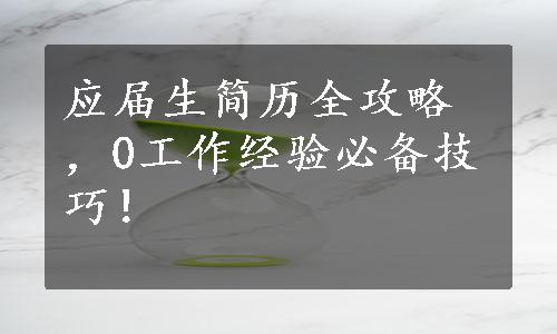 应届生简历全攻略，0工作经验必备技巧！