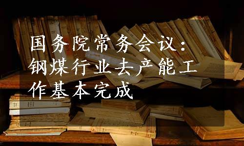 国务院常务会议：钢煤行业去产能工作基本完成