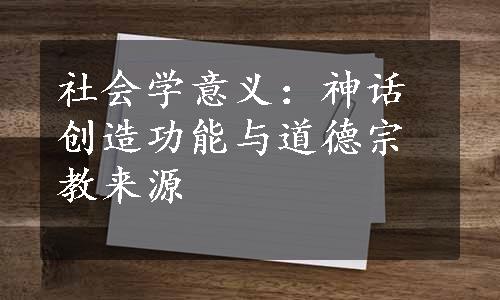 社会学意义：神话创造功能与道德宗教来源