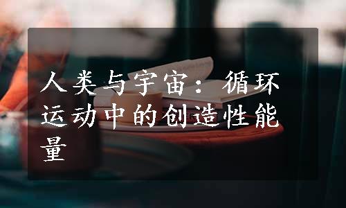 人类与宇宙：循环运动中的创造性能量