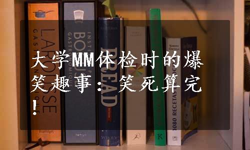 大学MM体检时的爆笑趣事：笑死算完！