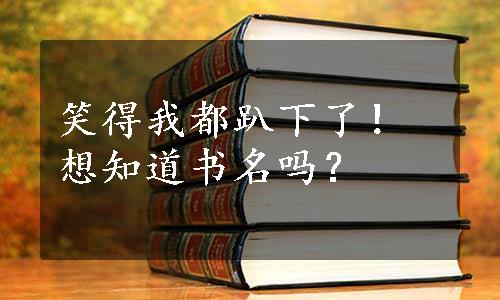 笑得我都趴下了！想知道书名吗？