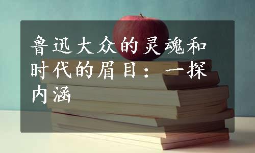 鲁迅大众的灵魂和时代的眉目：一探内涵