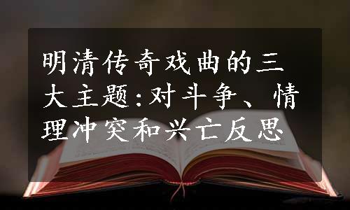 明清传奇戏曲的三大主题:对斗争、情理冲突和兴亡反思