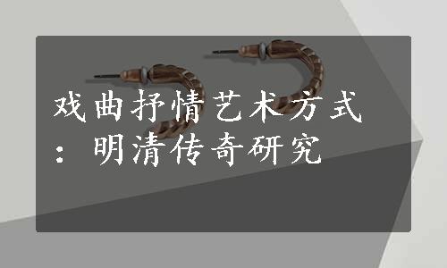 戏曲抒情艺术方式：明清传奇研究