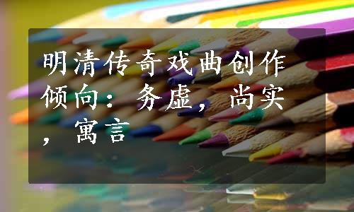 明清传奇戏曲创作倾向：务虚，尚实，寓言