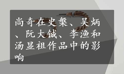 尚奇在史槃、吴炳、阮大铖、李渔和汤显祖作品中的影响