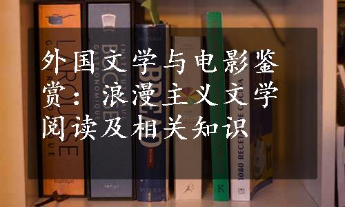 外国文学与电影鉴赏：浪漫主义文学阅读及相关知识