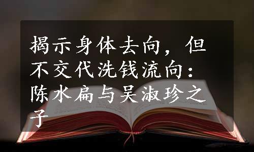 揭示身体去向，但不交代洗钱流向：陈水扁与吴淑珍之子