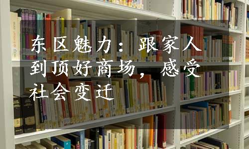 东区魅力：跟家人到顶好商场，感受社会变迁