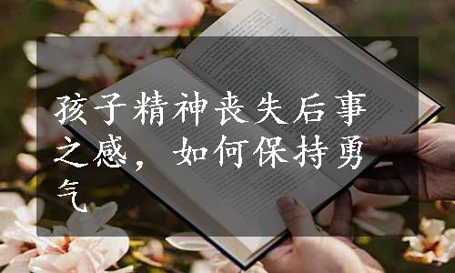 孩子精神丧失后事之感，如何保持勇气