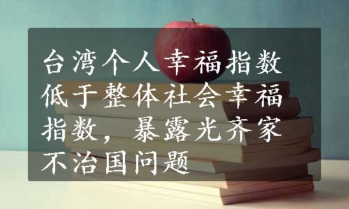 台湾个人幸福指数低于整体社会幸福指数，暴露光齐家不治国问题