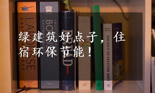 绿建筑好点子，住宿环保节能！