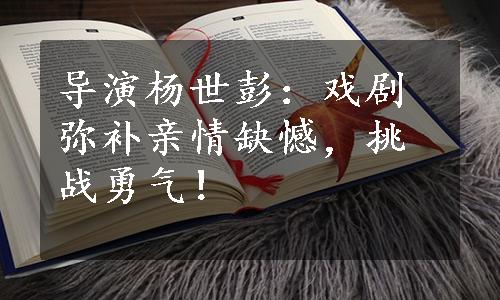 导演杨世彭：戏剧弥补亲情缺憾，挑战勇气！